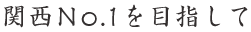 関西No.1を目指して